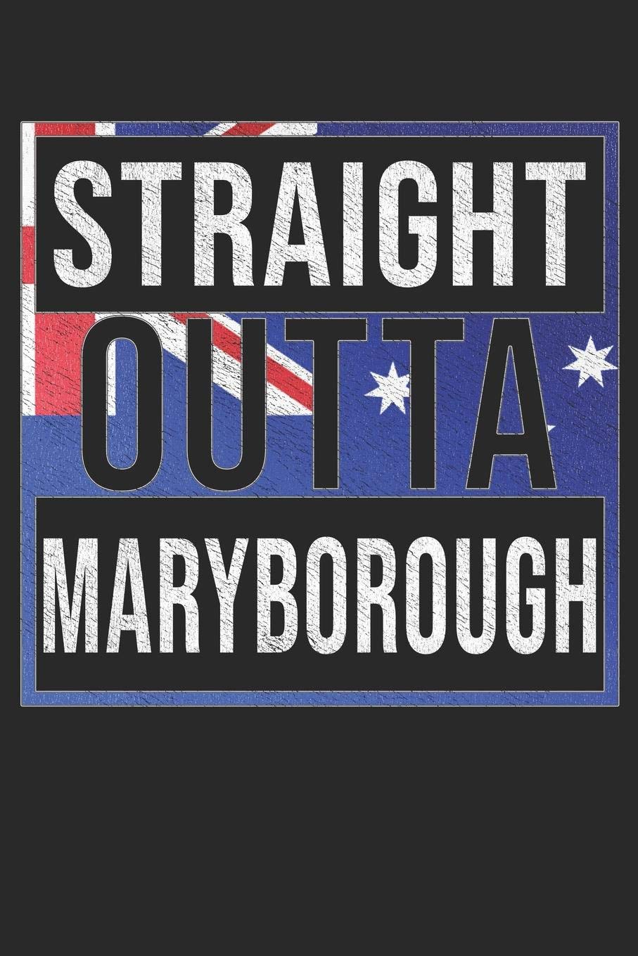 Straight Outta Maryborough: Maryborough Notebook Journal 6x9 Personalized Gift For Australia From Queensland Essays & Short Stories