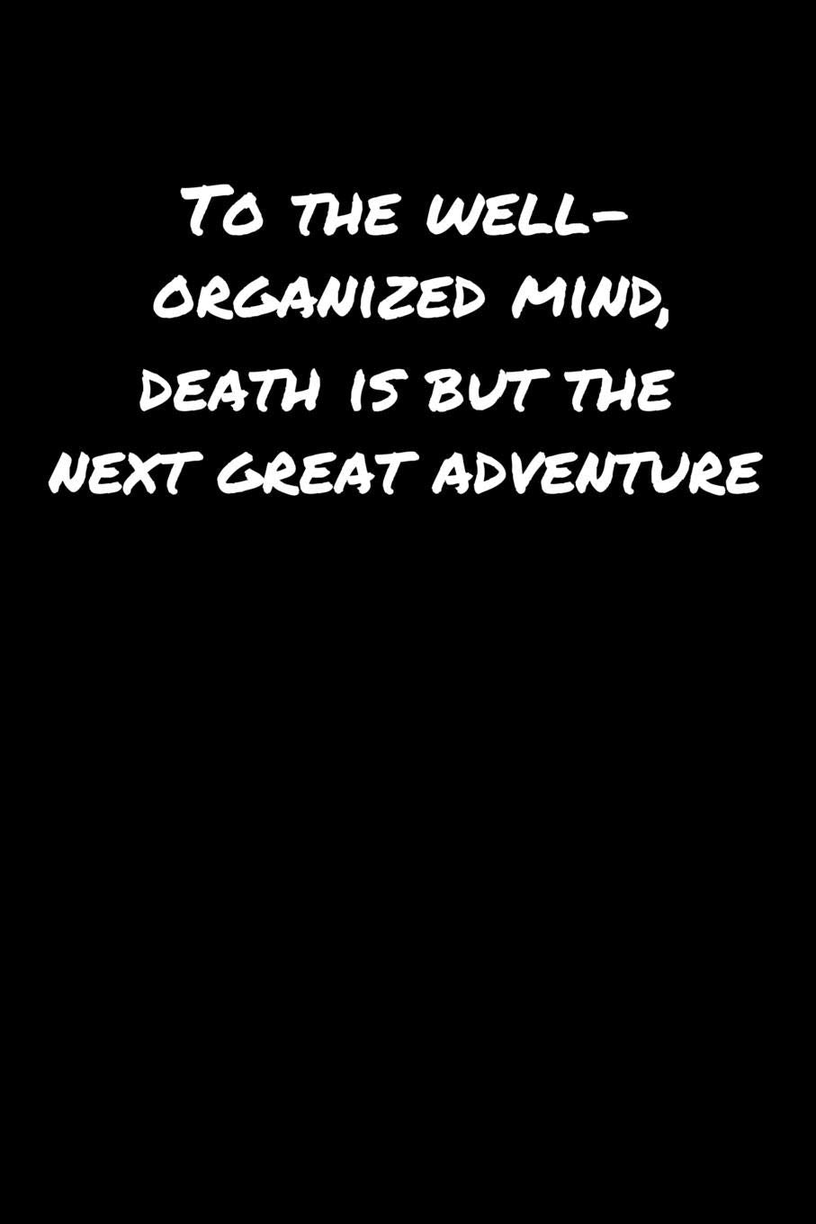 To The Well Organized Mind Death Is But The Next Great Adventure: A soft cover blank lined journal to jot down ideas, memories, goals, and anything else that comes to mind. Books