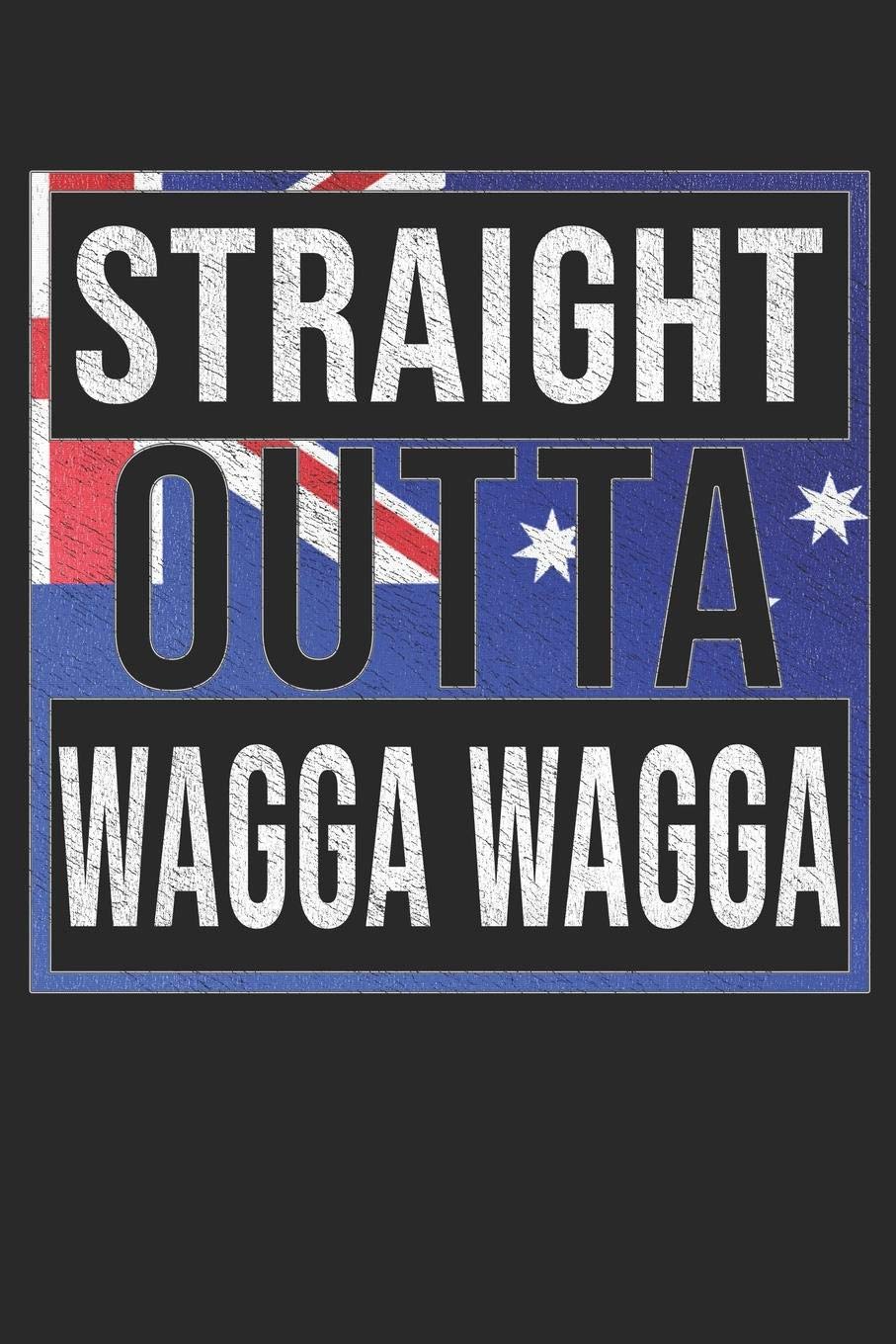 Straight Outta Wagga Wagga: Wagga Wagga Notebook Journal 6x9 Personalized Gift For Australia From New South Wales Essays & Short Stories