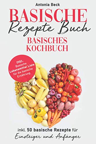 Basische Rezepte Buch: Basisches Kochbuch inkl. 50 basische Rezepte für Einsteiger und Anfänger. Inkl. Basische Lebensmittel Liste für die basische Ernährung Health, Nutrition & Fitness