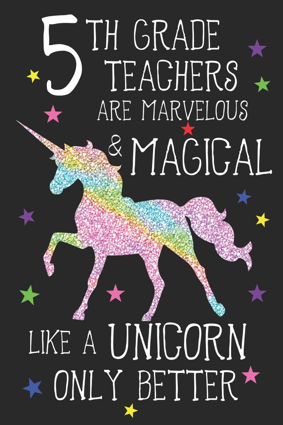 5th Grade Teachers Are Marvelous & Magical Like Unicorns Only Better: A Cute Fifth Grade Teacher's Blank Lined Notebook, A 6x9" Teacher Education Log With 120 Pages For School Education & Training