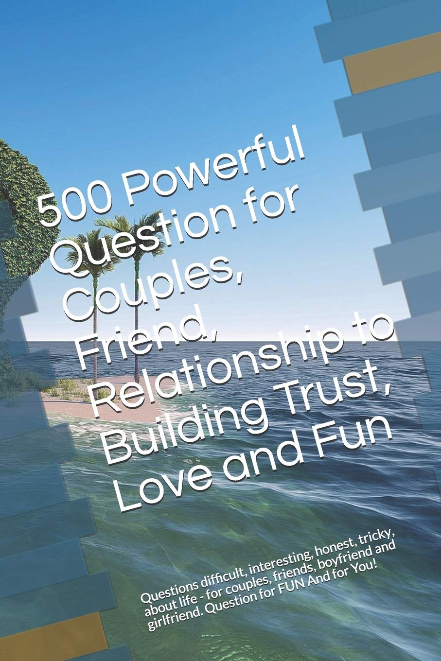 500 Powerful Question for Couples, Friend, Relationship to Building Trust, Love and Fun: Questions difficult, interesting, honest, tricky, about life ... and girlfriend. Question for FUN And for You! Parents & Children