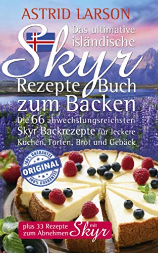 Das ultimative isländische Skyr Rezepte Buch zum Backen: Die 66 abwechslungsreichsten Skyr Backrezepte für leckere Kuchen, Torten, Brot und Gebäck; plus 33 Rezepte zum Abnehmen mit Skyr Cooking & Enjoying