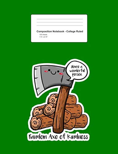 Composition Notebook - College Ruled: Random Axe Of Kindness Funny Sayings Puns Humor Jokes Gift - Green Blank Lined Exercise Book - Back To School ... Teens, Boys, Girls - 7.5"x9.75" 100 pages Books