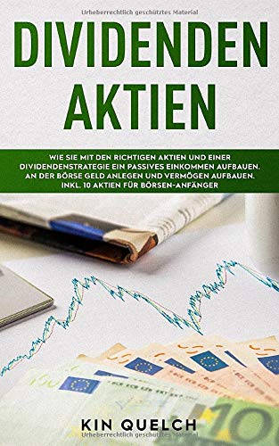Dividenden Aktien: Wie Sie mit den richtigen Aktien und einer Dividendenstrategie ein passives Einkommen aufbauen. An der Börse Geld anlegen und Vermögen aufbauen. Inkl. 10 Aktien für Börsen-Anfänger Business, Finance & Career