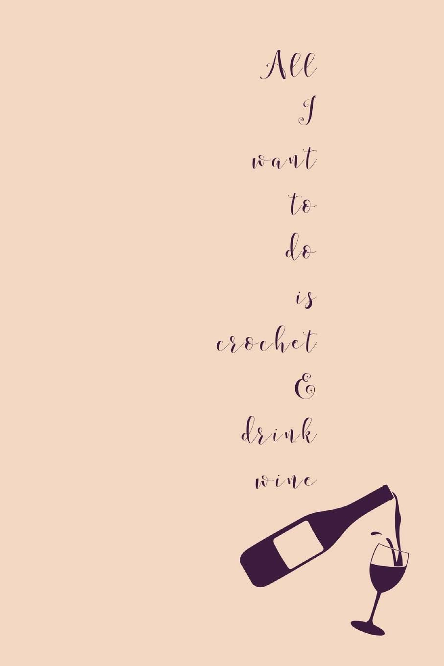 All I Want To Do Is Crochet: Novel Wine And Crocheting Quote - Notepad With Lines To Write In Hobbies & Crafts