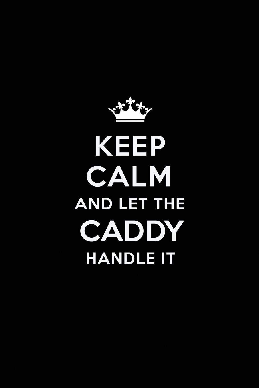 Keep Calm and Let the Caddy Handle It: Blank Lined Caddy Journal Notebook Diary as a Perfect Birthday,Appreciation day,Business, Thanksgiving, or Christmas Gift for friends, coworkers and family. book