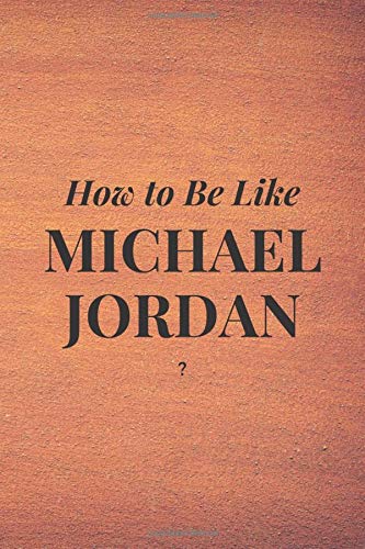 How to Be Like Michael Jordan?: Notebook for fans,inspiration to following wonderful people | Journal Memories