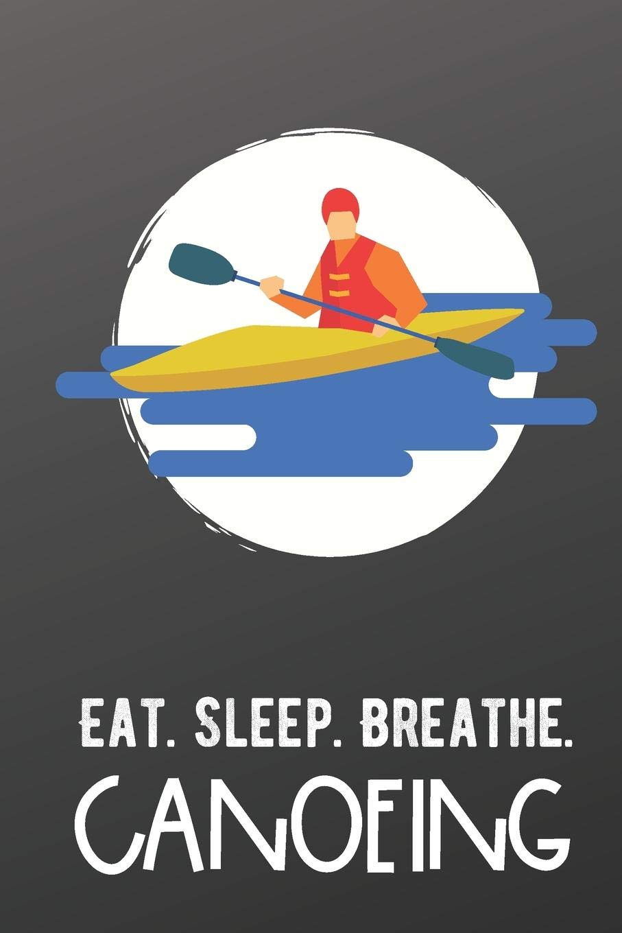 Eat Sleep Breathe Canoeing: Sports Athlete Hobby Journal and Notebook for Friends Family Coworkers. Lined Paper Note Book. book