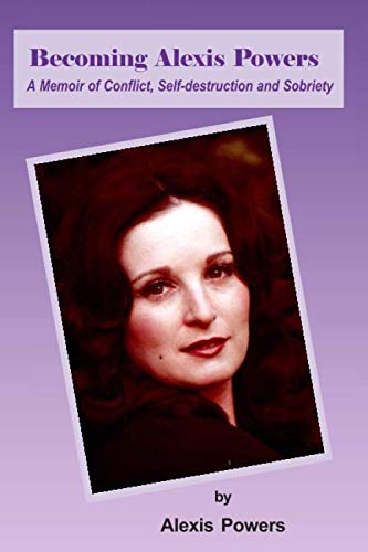 Becoming Alexis Powers: A Memoir of Conflict, Self-destruction and Sobriety Memories