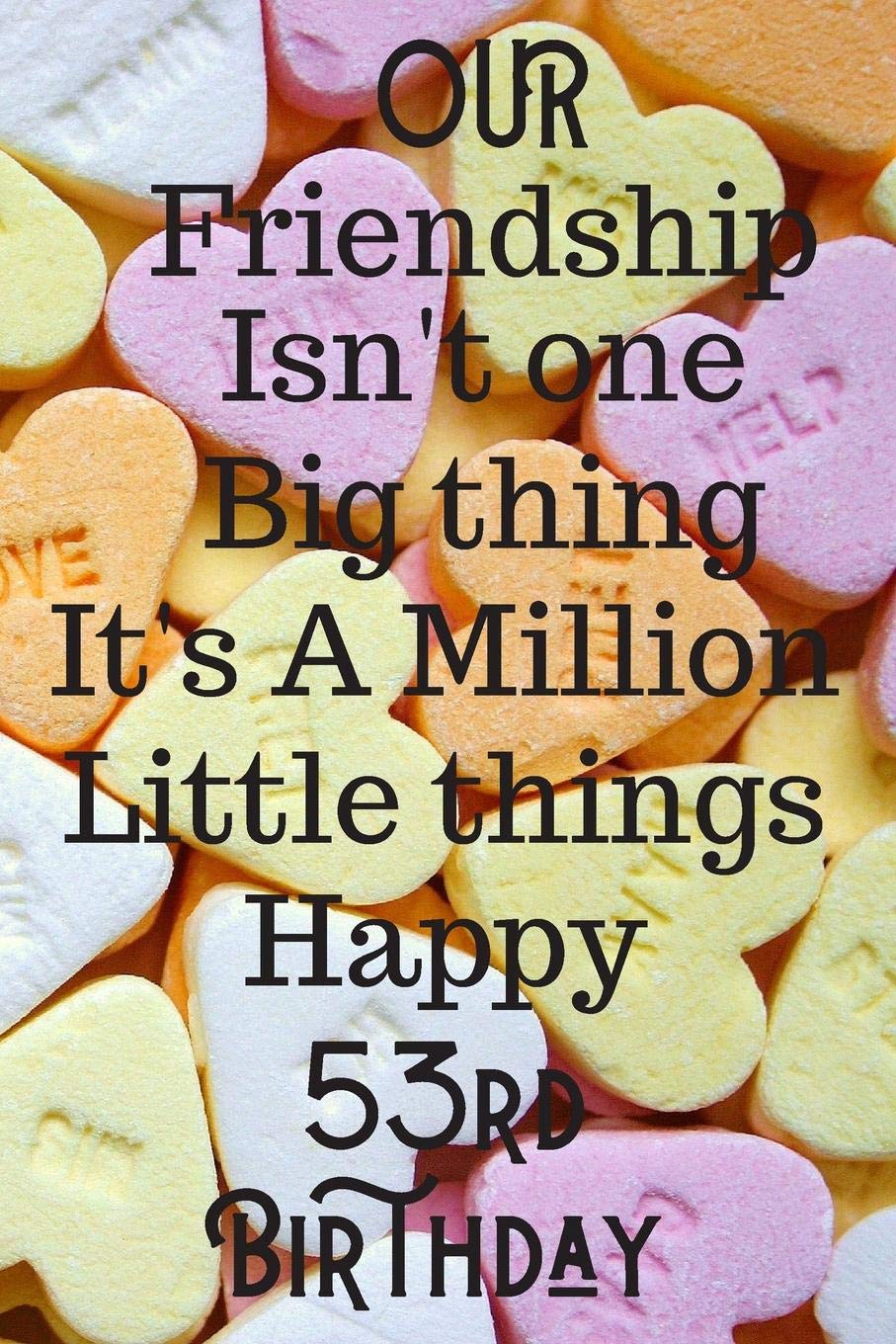 Our Friendship Isn't One Big Thing It's A Million Little Things Happy 53rd Birthday: 53rd Birthday Gift Journal / Notebook / Diary / Great for Men & Women Floral Flower (6 x 9 - 110 Blank Lined Pages) Books
