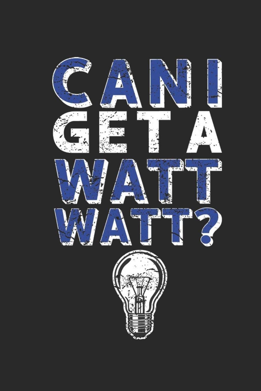 Can I get A Watt Watt?: Lined Journal for Electricians - Funny Light Bulb Saying - great for Diary, Notes, To Do List, Tracking (6 x 9 120 pages) Books