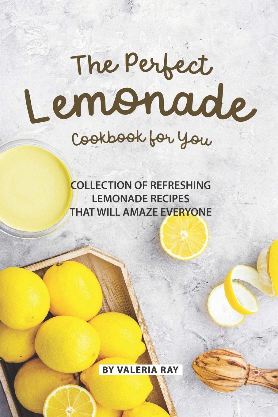The Perfect Lemonade Cookbook for You: Collection of Refreshing lemonade Recipes That Will Amaze Everyone Cooking & Enjoying