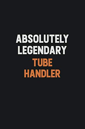 Absolutely Legendary Tube Handler: Inspirational life quote blank lined Notebook 6x9 matte finish Learning & Reference