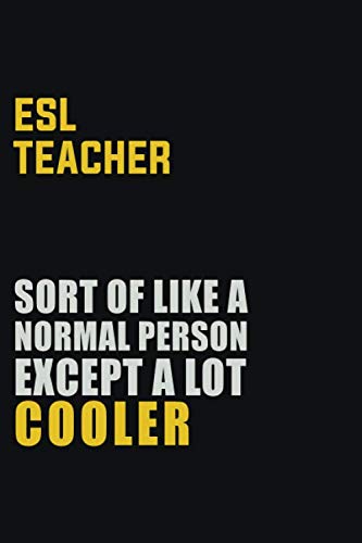 ESL Teacher Sort Of Like A Normal Person Except A Lot Cooler: Career journal, notebook and writing journal for encouraging men, women and kids. A framework for building your career. Learning & Reference