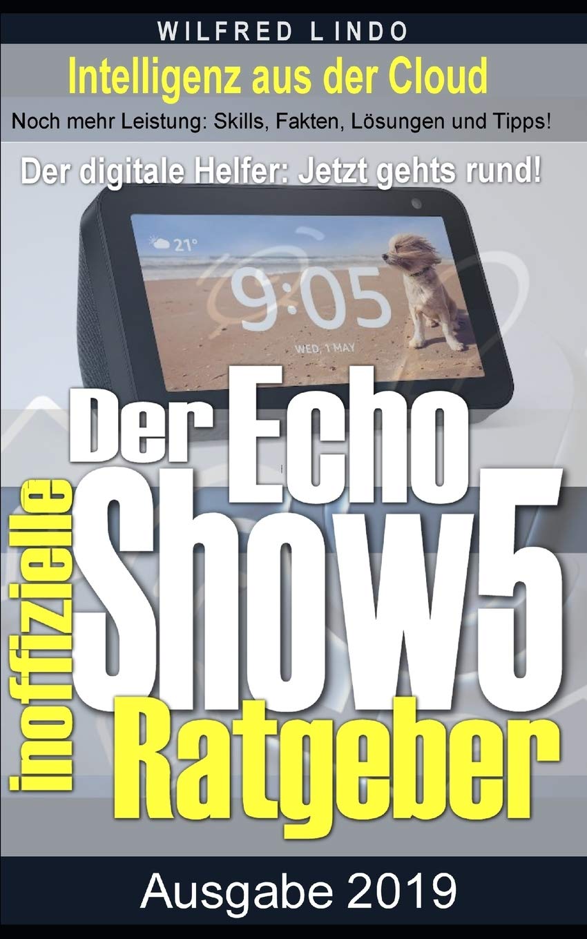 Echo Show 5 – der inoffizielle Ratgeber: Noch mehr Leistung: Skills, Fakten, Lösungen und Tipps – Intelligenz aus der Cloud Reference Books