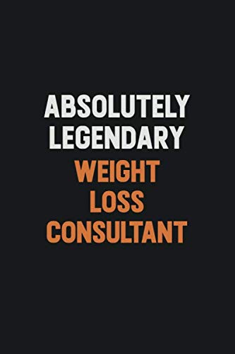 Absolutely Legendary Weight Loss Consultant: Inspirational life quote blank lined Notebook 6x9 matte finish book