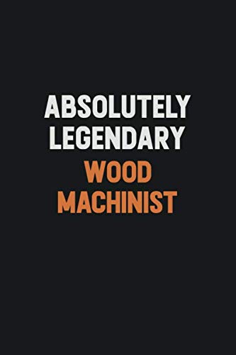 Absolutely Legendary Wood Machinist: Inspirational life quote blank lined Notebook 6x9 matte finish Learning & Reference