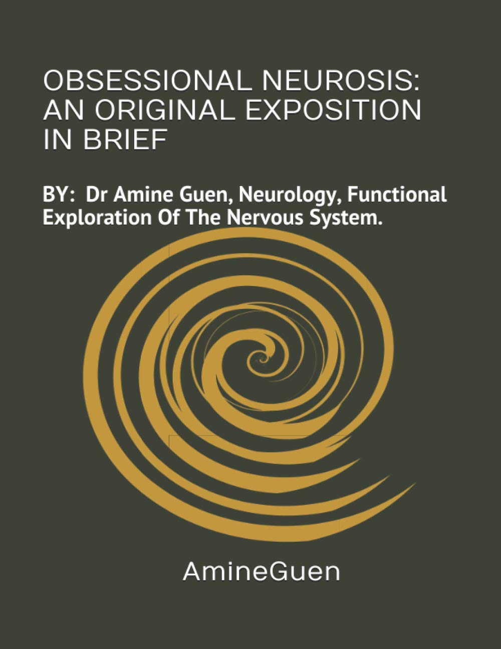 OBSESSIONAL NEUROSIS : AN ORIGINAL EXPOSITION IN BRIEF: BY : Dr Amine Guen , Neurology, Functional Exploration Of The Nervous System. Learning & Reference