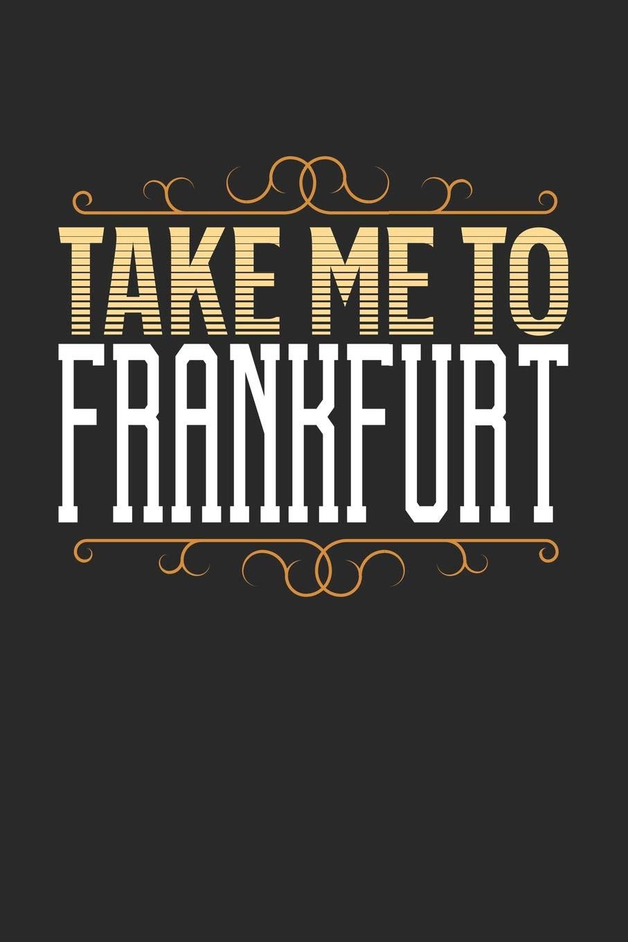 Take Me To Frankfurt: Frankfurt Notebook | Frankfurt Vacation Journal | 110 White Blank Pages | 6 x 9 | Frankfurt Notizbuch | ca. A 5 | Handlettering | Diary Travel