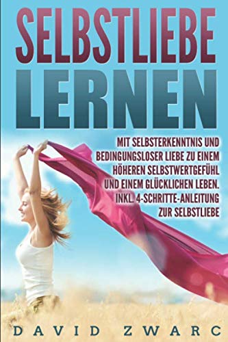 Selbstliebe lernen: Mit Selbsterkenntnis und bedingungsloser Liebe zu einem höheren Selbstwertgefühl und einem glücklichen Leben. Inkl. 4-Schritte-Anleitung zur Selbstliebe und Depressionsüberwindung Religion & Esotericism