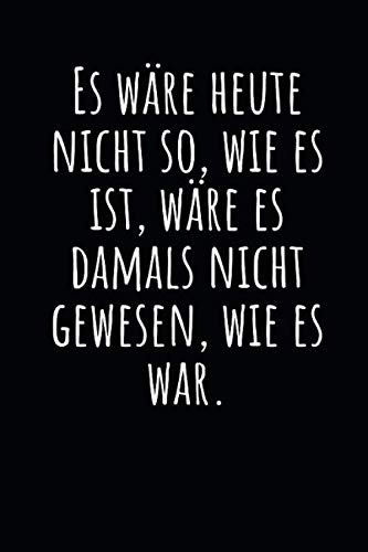 Es wäre heute nicht so, wie es ist, wäre es damals nicht gewesen, wie es war.: Notizbuch mit Weisheit, Zeilen und Seitenzahlen. Für Notizen, Skizzen, Zeichnungen, als Kalender, Tagebuch oder Geschenk Manga