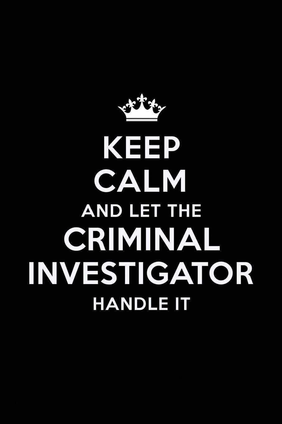 Keep Calm and Let the Criminal Investigator Handle It: Blank Lined Criminal Investigator Journal Notebook Diary as a Perfect Birthday,Appreciation ... Gift for friends, coworkers and family. Law