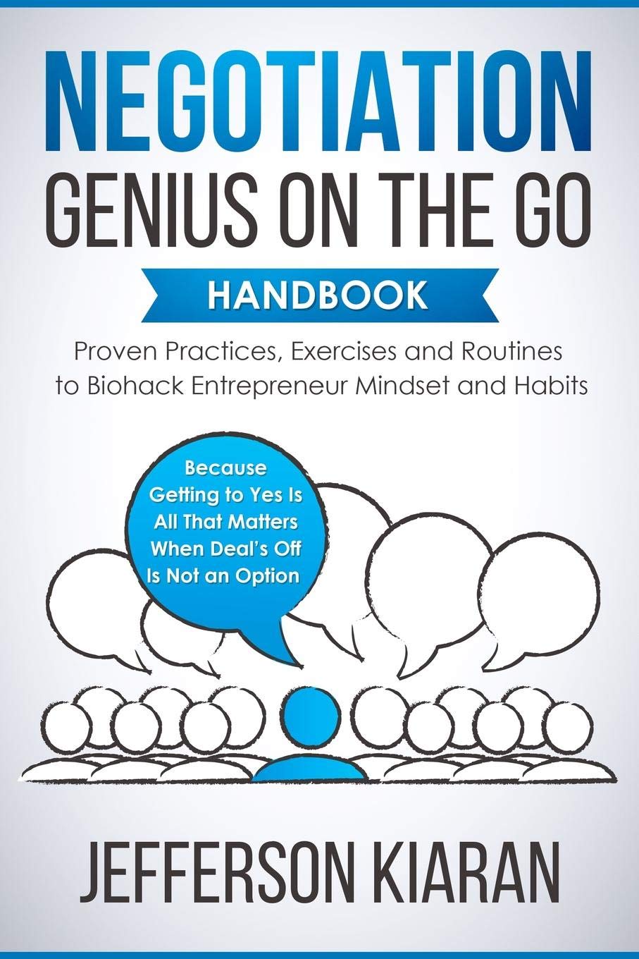 Negotiation Genius On The Go Handbook: Proven Practices, Exercises and Routines to Biohack Entrepreneur Mindset and Habits - Because Getting to Yes Is All That Matters When Deal’s Off Is Not an Option Business, Finance & Career