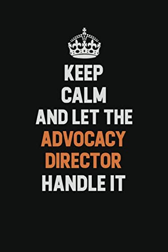 Keep Calm And Let The Advocacy Director Handle It: Inspirational life quote blank lined Notebook 6x9 matte finish Learning & Reference