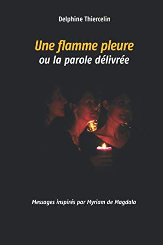 Une flamme pleure ou la parole délivrée: Messages inspirés par Myriam de Magdala Fiction