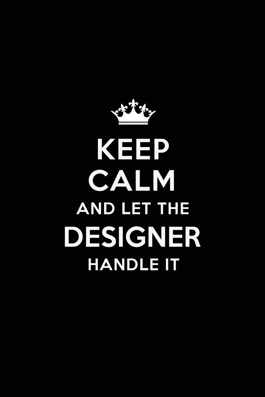 Keep Calm and Let the Designer Handle It: Blank Lined Designer Journal Notebook Diary as a Perfect Birthday,Appreciation day,Business, Thanksgiving, ... Gift for friends, coworkers and family. Film, Art & Culture