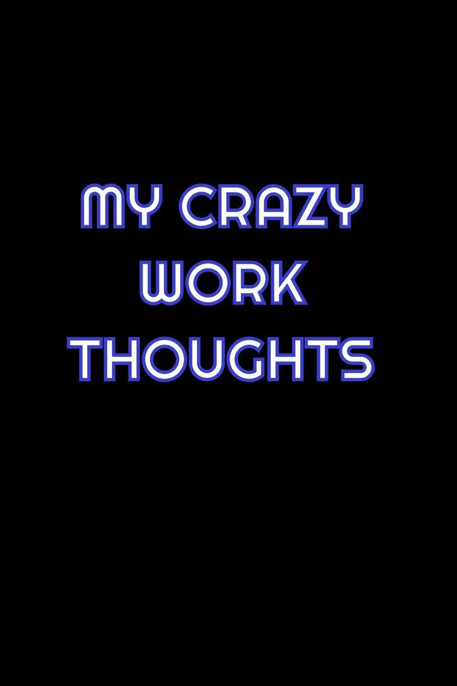 My Crazy Work Thoughts: Lined Blank Notebook Journal With Funny Saying On Cover, Great Gifts For Coworkers, Employees, And Staff Members, Employee Appreciation Business, Finance & Career