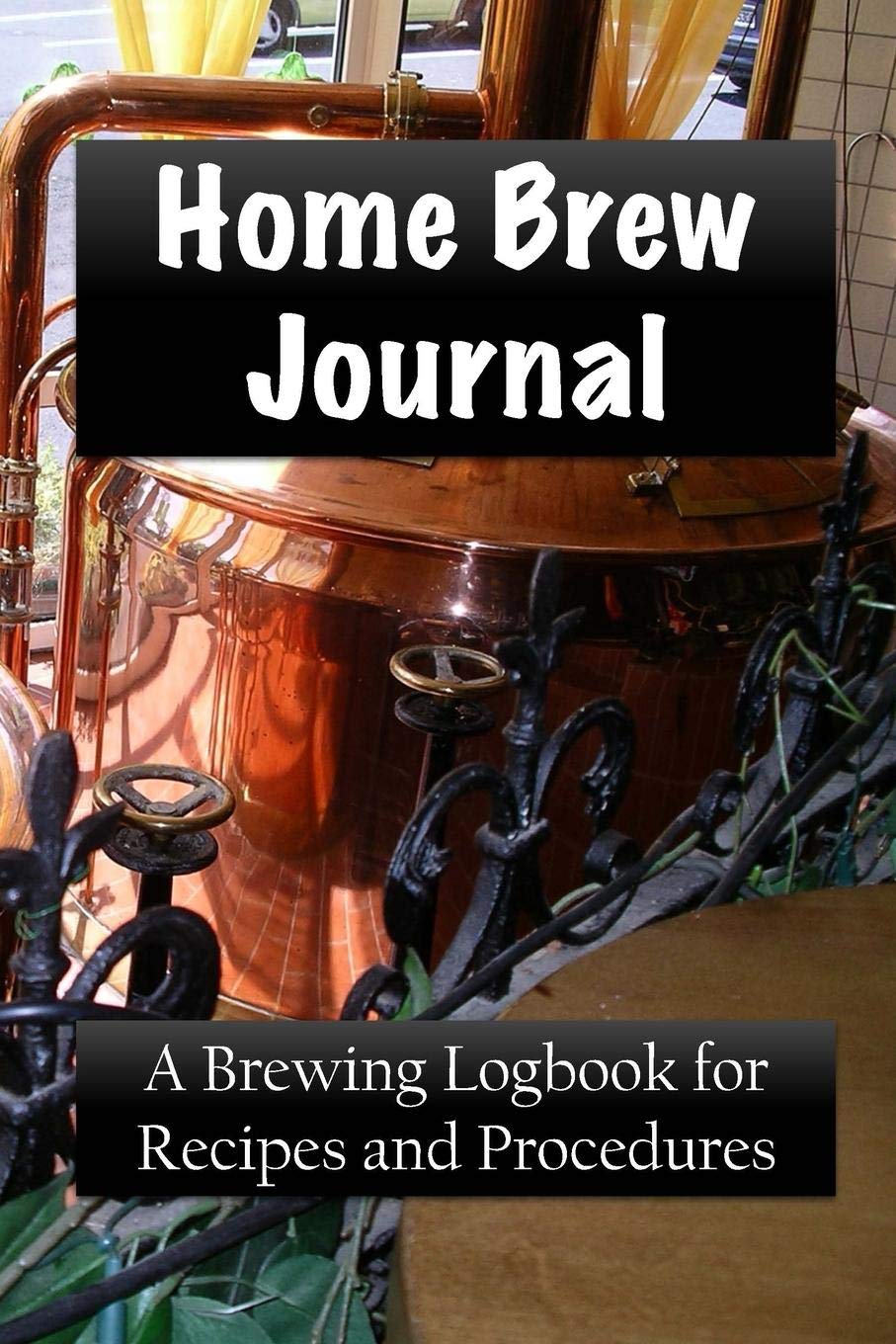 Home Brew Journal: A Brewing Logbook for Recipes and Procedures book