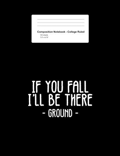 Composition Notebook - College Ruled: If You Fall I'll Be There Funny Sayings Ground Jokes Gift - Black Blank Lined Exercise Book - Back To School ... Teens, Boys, Girls - 7.5"x9.75" 100 pages Books