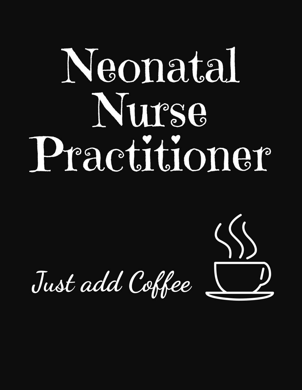 Neonatal Nurse Practitioner Just Add Coffee: 2020 Monthly and Weekly Planner Journal for Nurses Medicine