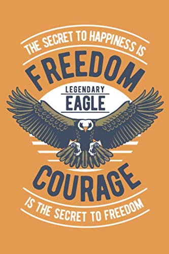 Legendary Eagle - The Secret To Happiness Is Freedom - Courage Is The Secret To Freedom: Blanko Composition Notebook (6x9 inches) Journal with 120 ... Eagle American Patriots USA Patriotism Books