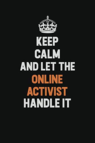 Keep Calm And Let The Online Activist Handle It: Inspirational life quote blank lined Notebook 6x9 matte finish Learning & Reference