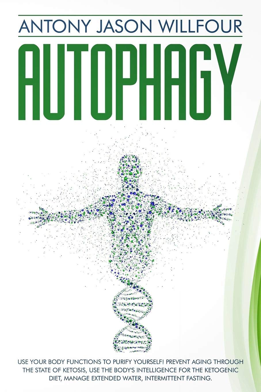 Autophagy: Use Your Body Functions To PurIfY Yourself! Prevent Aging Through The State Of Ketosis, Use The Body's Intelligence For The Ketogenic Diet, Manage Extended Water, Intermittent Fasting. Health, Nutrition & Fitness