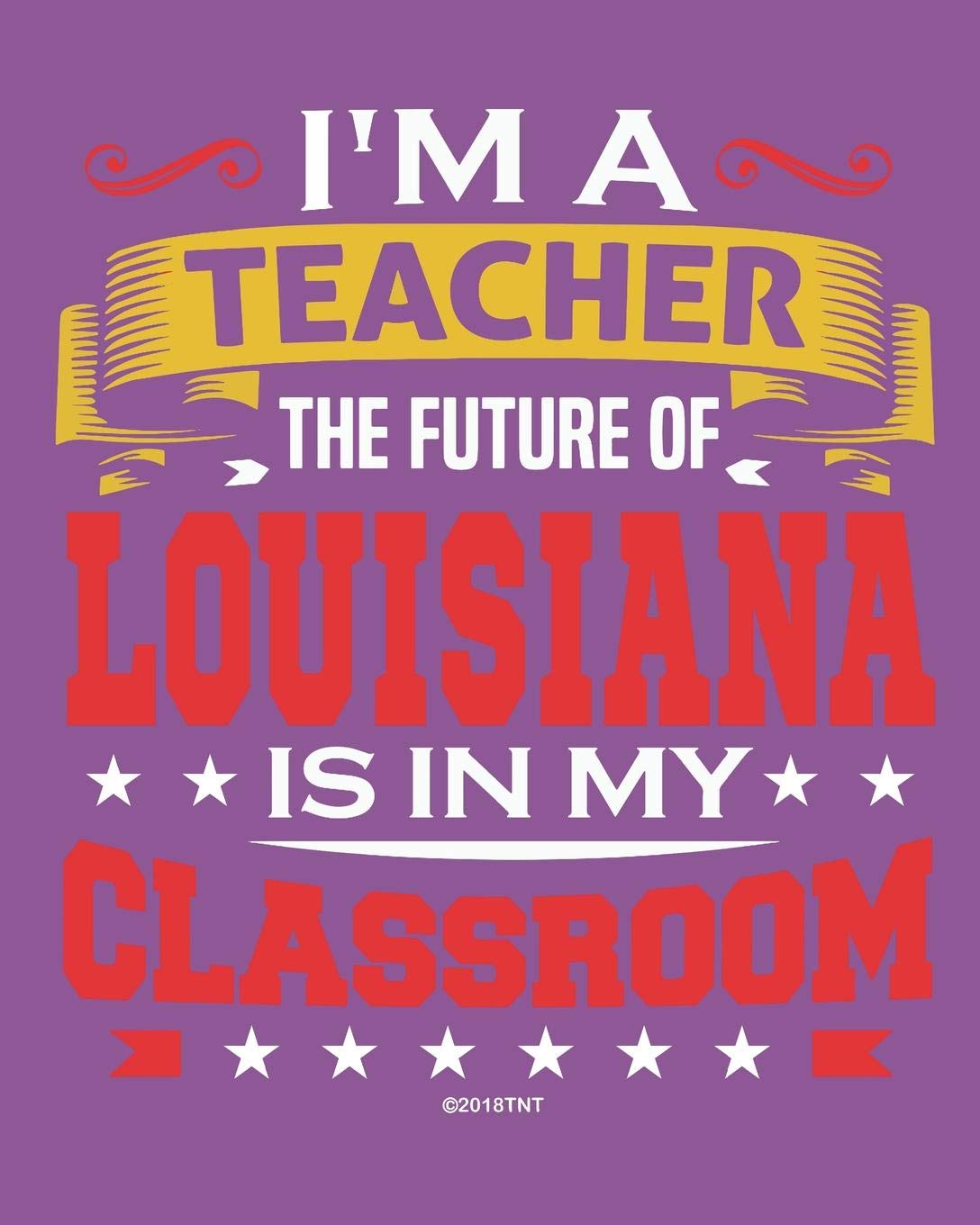 I'm a Teacher The Future of Louisiana Is In My Classroom: Louisiana Teacher Ultimate Lesson Planner and Organizer Undated for 2019 - 2020 School Year Education & Training