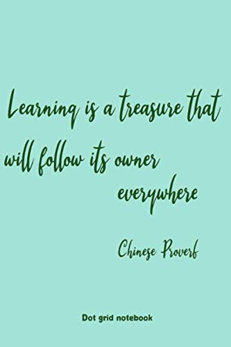 Learning is a treasure that will follow its owner everywhere. Chinese Proverb. Dot grid notebook: 100 Dotted Pages Paperback Journal. Suitable for a variety of uses. Learning & Reference