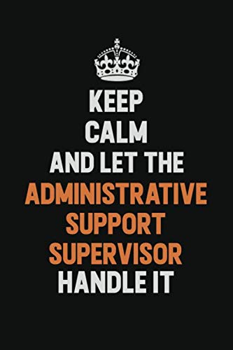 Keep Calm And Let The Administrative Support Supervisor Handle It: Inspirational life quote blank lined Notebook 6x9 matte finish Learning & Reference