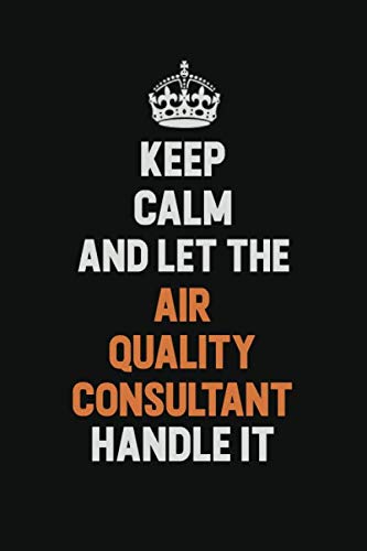 Keep Calm And Let The Air Quality Consultant Handle It: Inspirational life quote blank lined Notebook 6x9 matte finish Learning & Reference