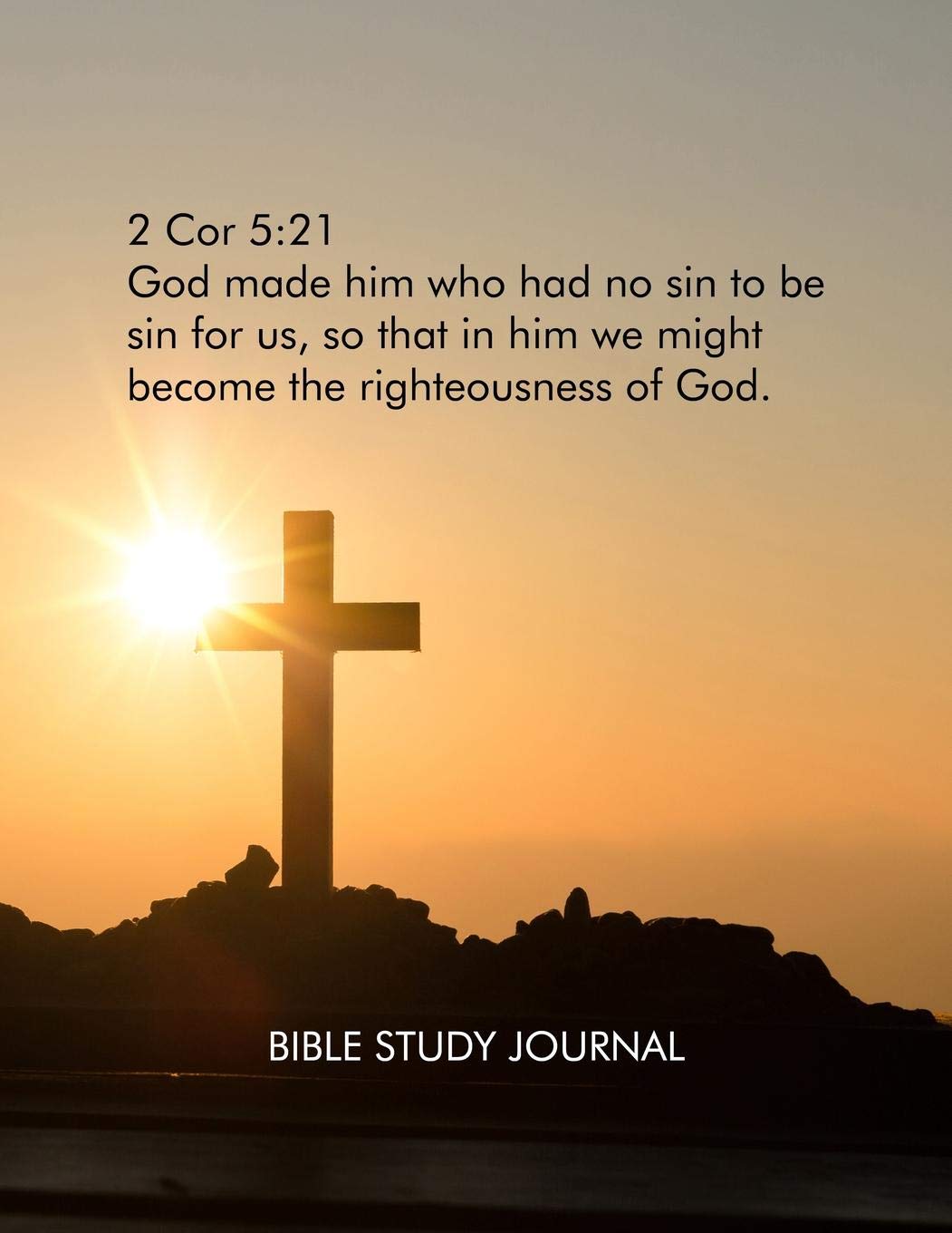 2 Cor 5:21: God made him who had no sin to be sin for us, so that in him we might become the righteousness of God. Bible Study Journal.: Cristian Bible Study Journal for studying the Scripture. Religion & Esotericism