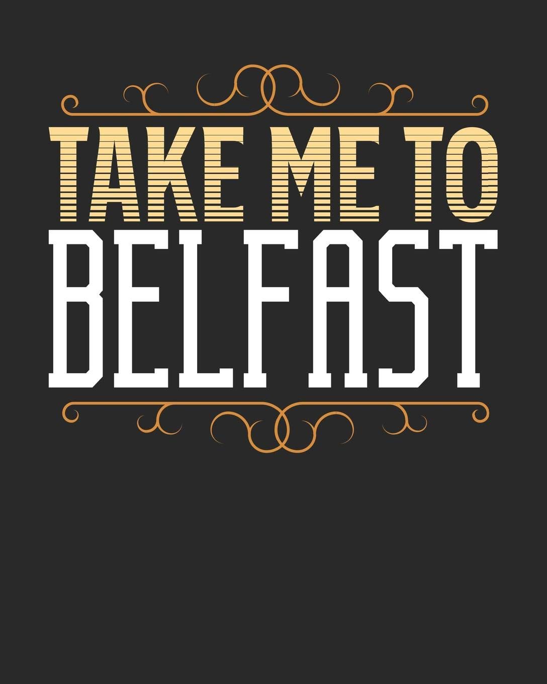 Take Me To Belfast: Belfast Travel Journal| Belfast Vacation Journal | 150 Pages 8x10 | Packing Check List | To Do Lists | Outfit Planner And Much More Travel