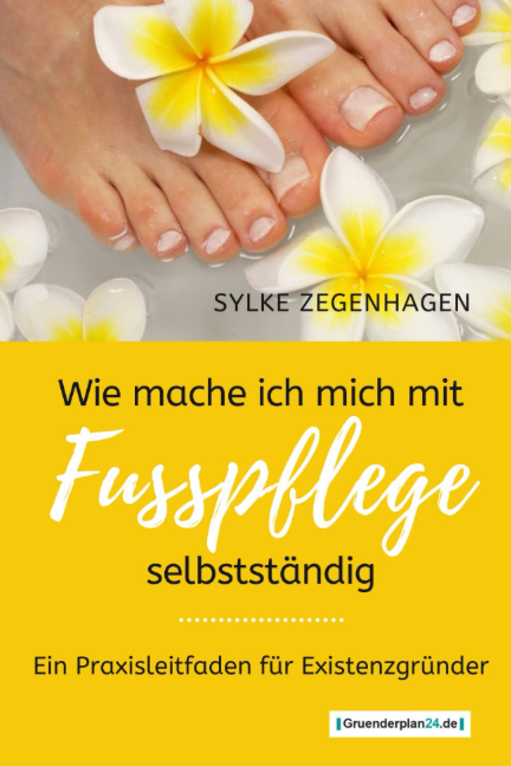 WIE MACHE ICH MICH MIT FUSSPFLEGE SELBSTSTÄNDIG: EIN PRAXISLEITFADEN FÜR EXISTENZGRÜNDER Business, Finance & Career