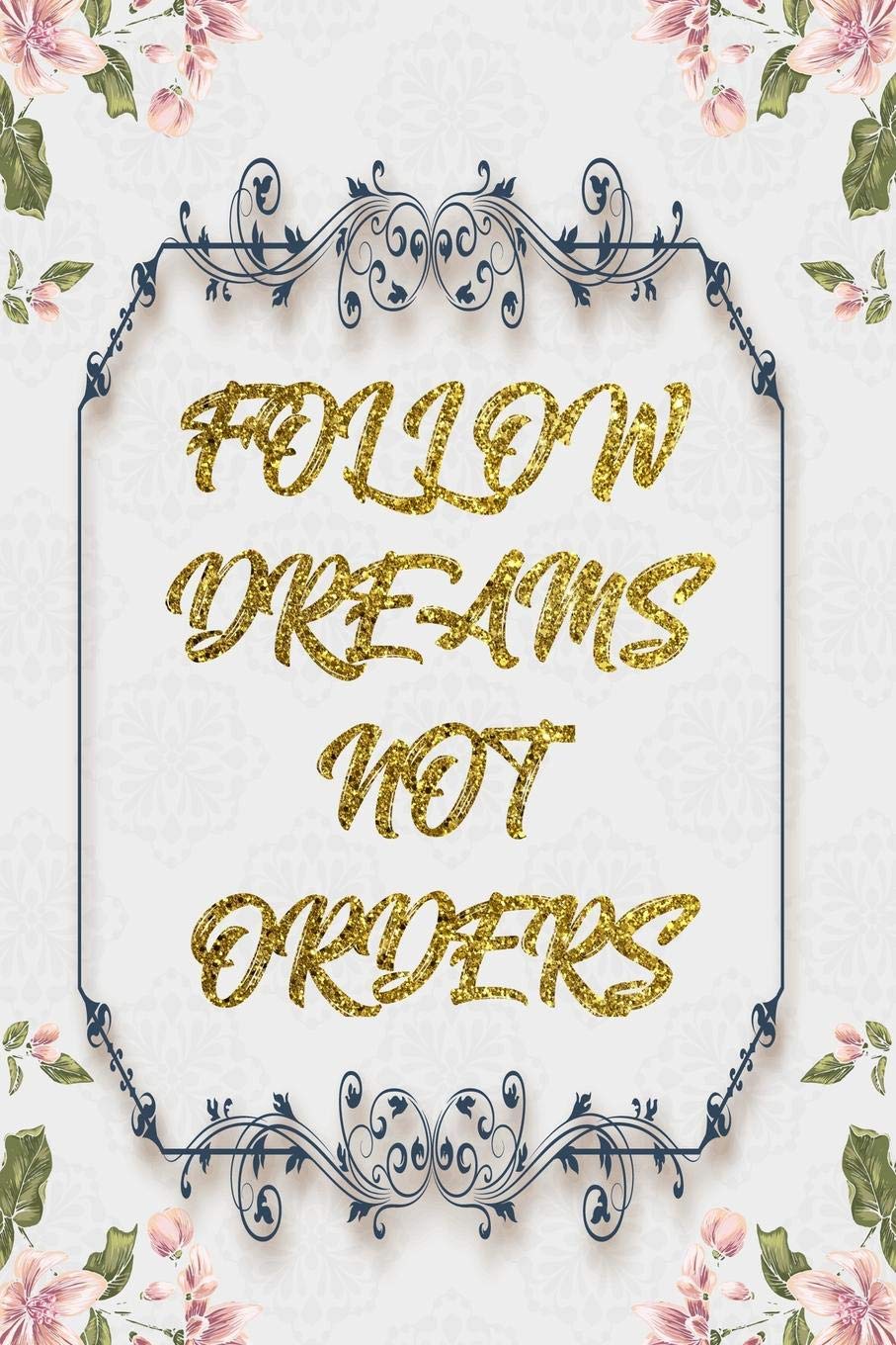Follow Dreams Not Orders: Lined Journal - Flower Lined Diary, Planner, Gratitude, Writing, Travel, Goal, Pregnancy, Fitness, Prayer, Diet, Weight ... Habit Bullet Notebook - 6x9 120 pages book