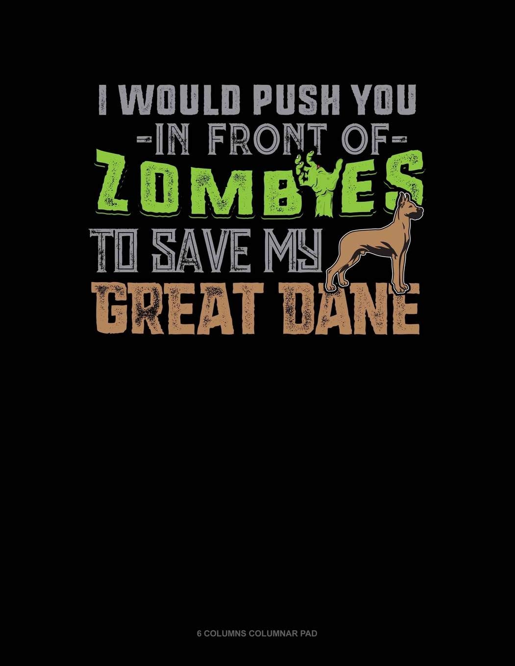 I Would Push You In Front Of Zombies To Save My Great Dane: 6 Columns Columnar Pad Essays & Short Stories
