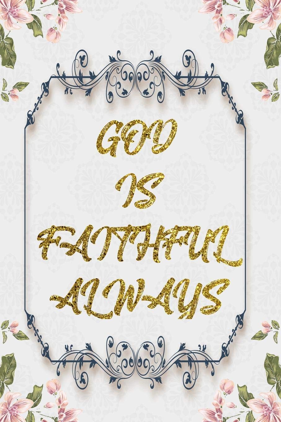 God Is Faithful Always: Lined Journal - Flower Lined Diary, Planner, Gratitude, Writing, Travel, Goal, Pregnancy, Fitness, Prayer, Diet, Weight Loss, ... Habit Bullet Notebook - 6x9 120 pages Books