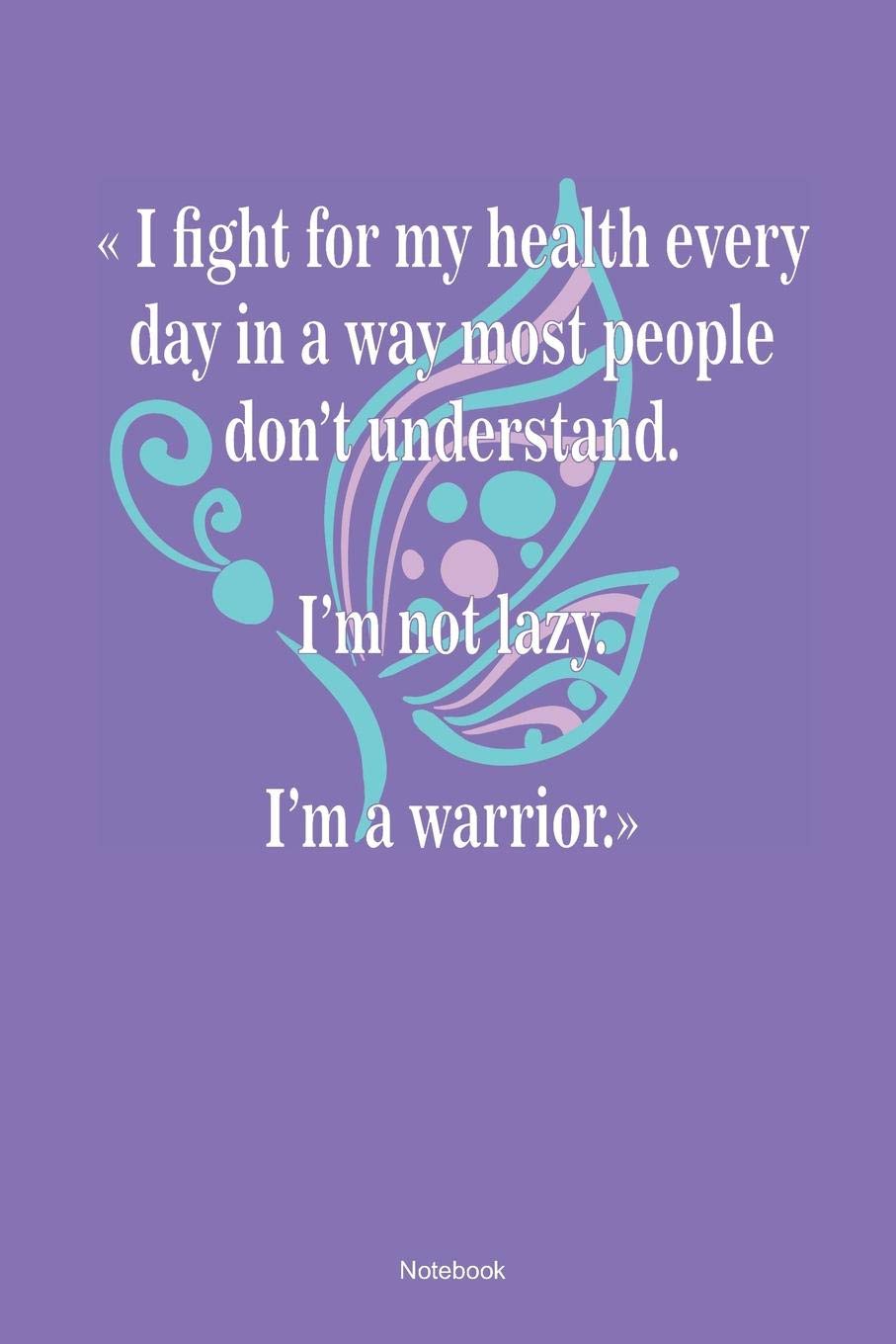 I Fight For My Health Every Day In A Way Most People Don´t Understand. I´m Not Lazy. I`m A Warrior. Notebook: Mental Healing Notebook (120 Blank Lined Pages 6x9) Books