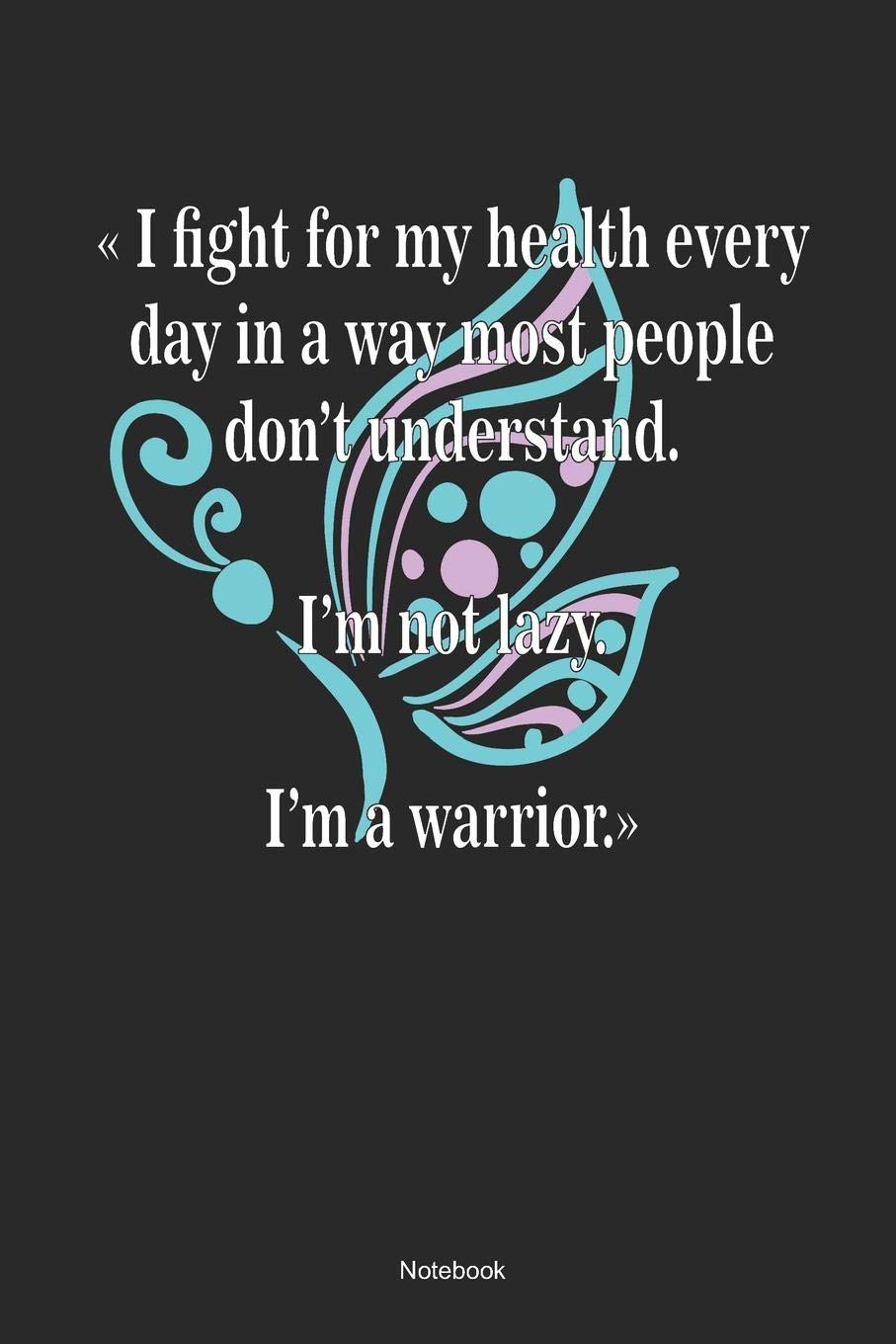I Fight For My Health Every Day In A Way Most People Don´t Understand. I´m Not Lazy. I`m A Warrior. Notebook: Mental Healing Notebook (120 Blank Lined Pages 6x9) Books